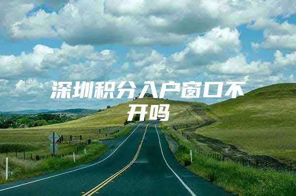 深圳积分入户窗口不开吗