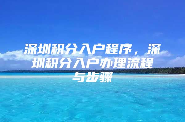 深圳积分入户程序，深圳积分入户办理流程与步骤