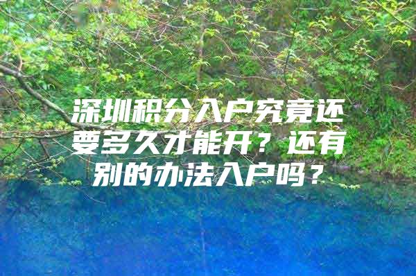 深圳积分入户究竟还要多久才能开？还有别的办法入户吗？