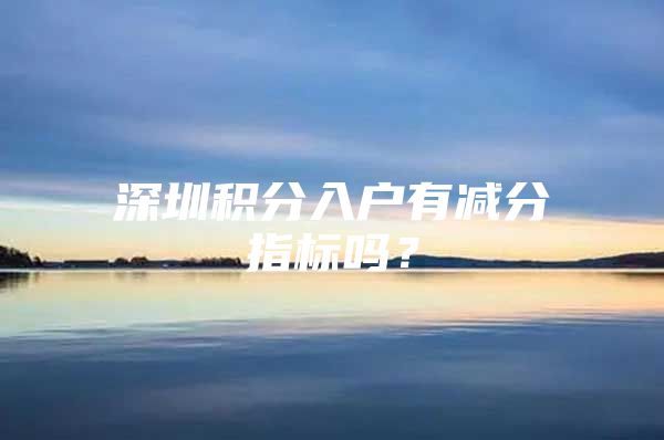 深圳积分入户有减分指标吗？