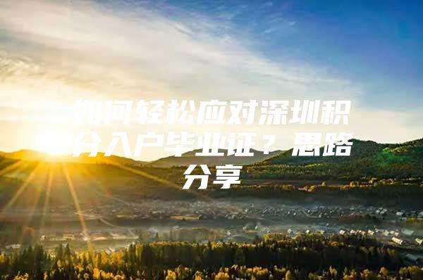 如何轻松应对深圳积分入户毕业证？思路分享
