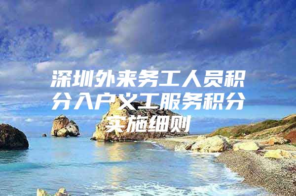 深圳外来务工人员积分入户义工服务积分实施细则