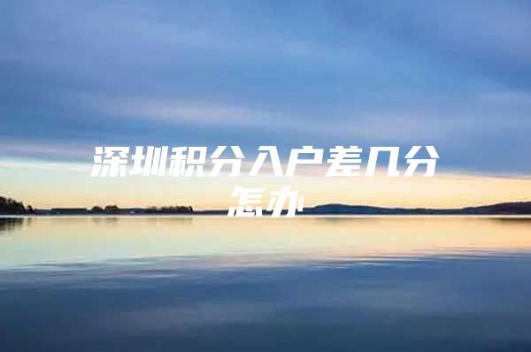 深圳积分入户差几分怎办