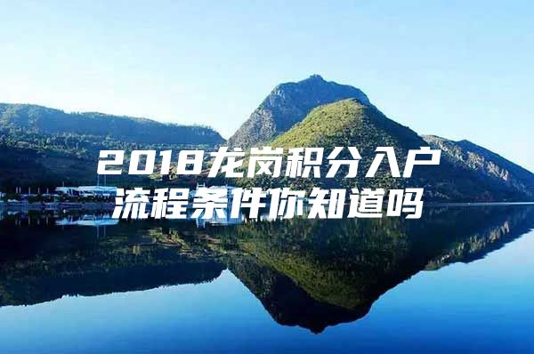2018龙岗积分入户流程条件你知道吗