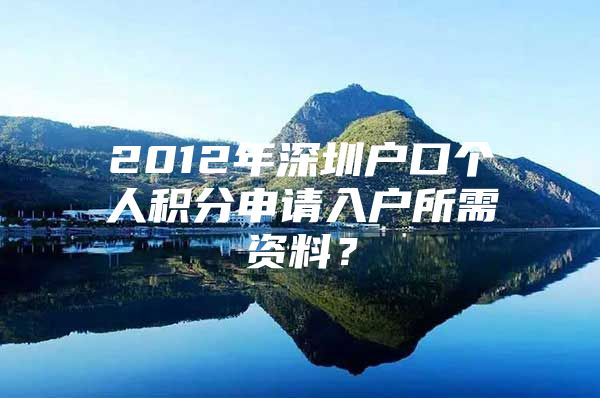 2012年深圳户口个人积分申请入户所需资料？