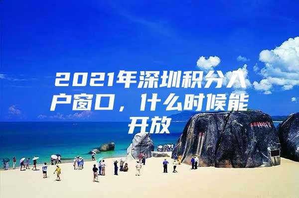 2021年深圳积分入户窗口，什么时候能开放