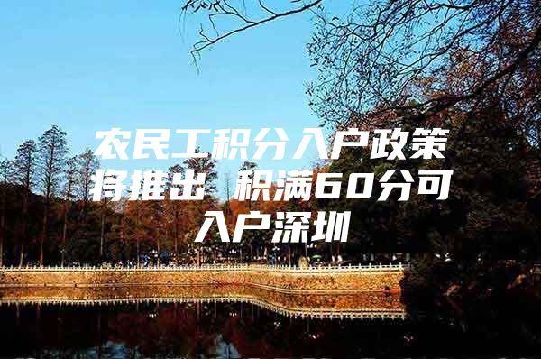 农民工积分入户政策将推出 积满60分可入户深圳