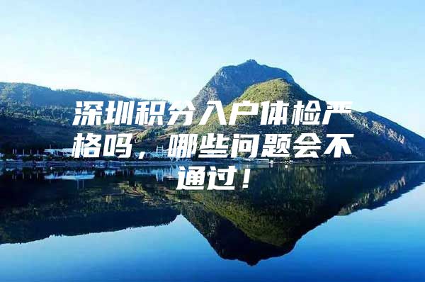 深圳积分入户体检严格吗，哪些问题会不通过！