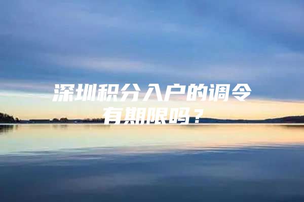 深圳积分入户的调令有期限吗？