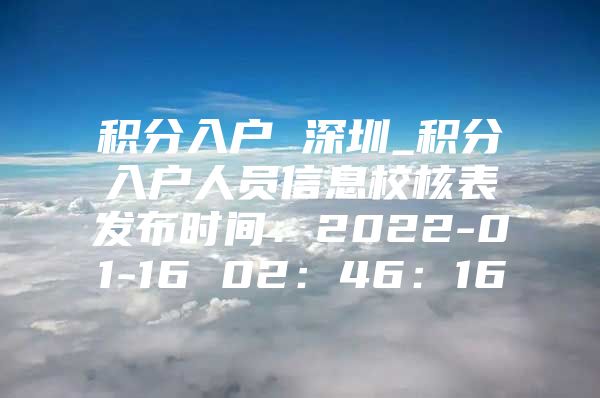 积分入户 深圳_积分入户人员信息校核表发布时间：2022-01-16 02：46：16