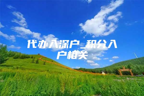 代办入深户_积分入户相关