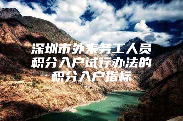 深圳市外来务工人员积分入户试行办法的积分入户指标