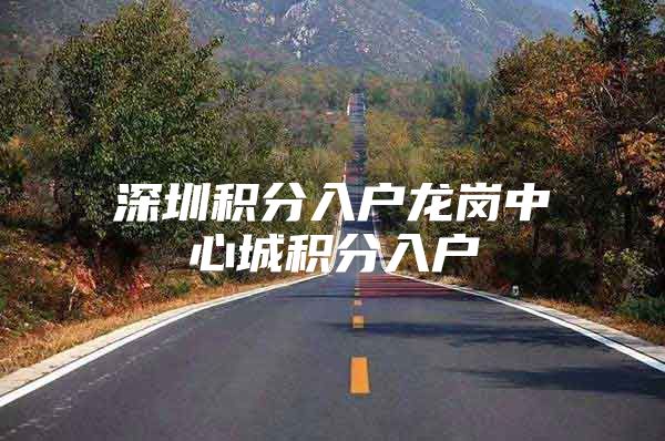 深圳积分入户龙岗中心城积分入户