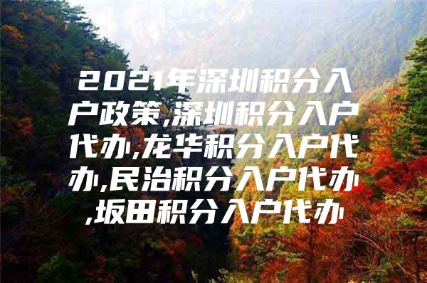 2021年深圳积分入户政策,深圳积分入户代办,龙华积分入户代办,民治积分入户代办,坂田积分入户代办
