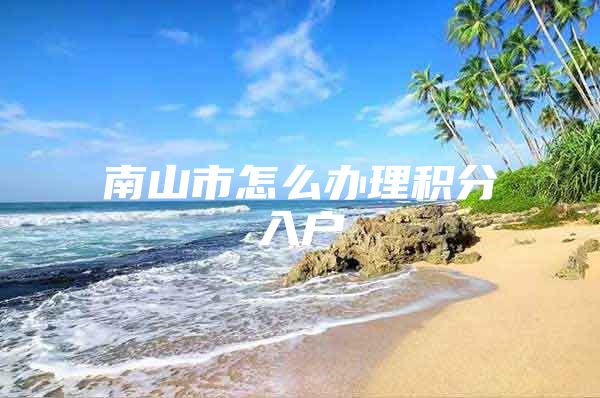 南山市怎么办理积分入户