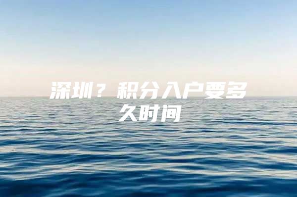 深圳？积分入户要多久时间
