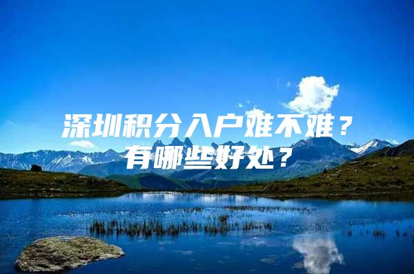 深圳积分入户难不难？有哪些好处？