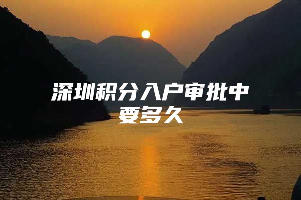 深圳积分入户审批中要多久