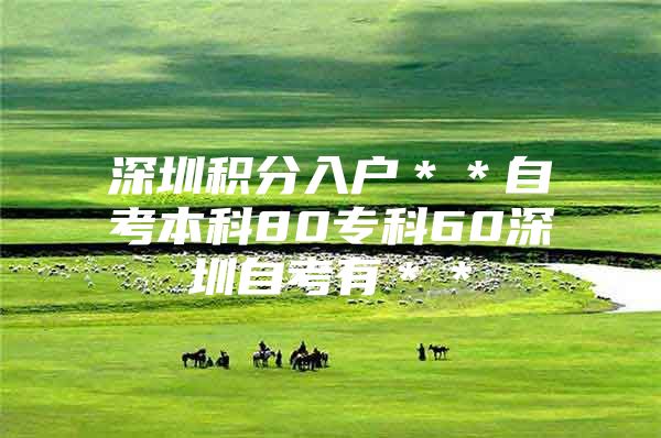 深圳积分入户＊＊自考本科80专科60深圳自考有＊＊