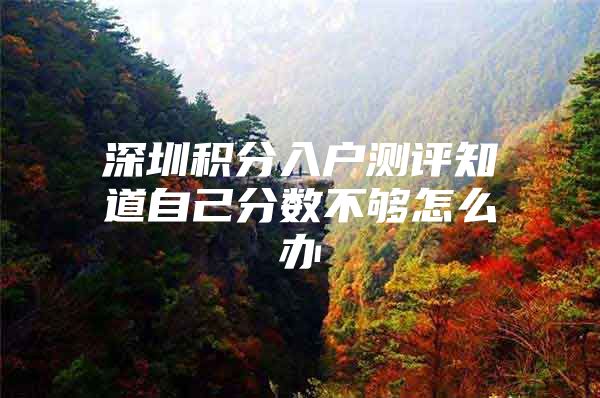 深圳积分入户测评知道自己分数不够怎么办
