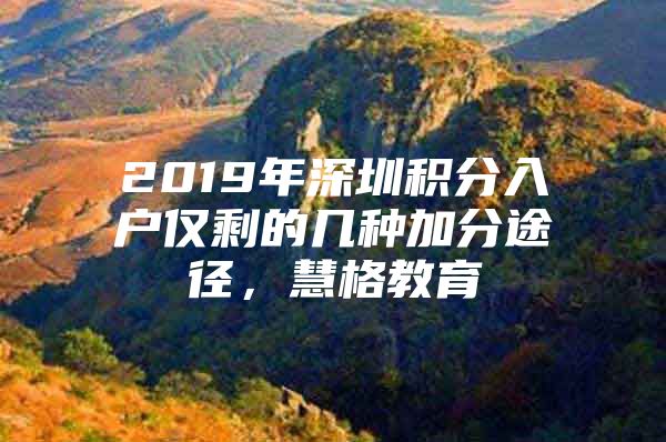 2019年深圳积分入户仅剩的几种加分途径，慧格教育