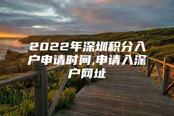 2022年深圳积分入户申请时间,申请入深户网址