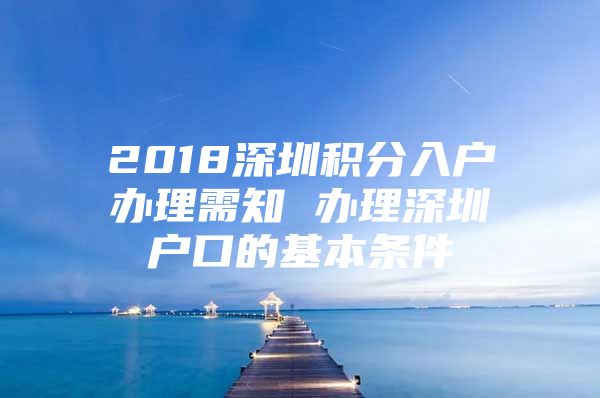 2018深圳积分入户办理需知 办理深圳户口的基本条件