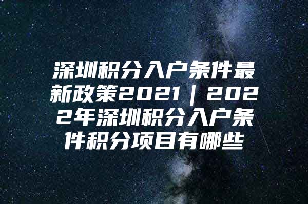 深圳积分入户条件最新政策2021｜2022年深圳积分入户条件积分项目有哪些
