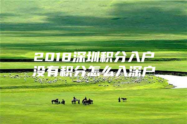2018深圳积分入户没有积分怎么入深户