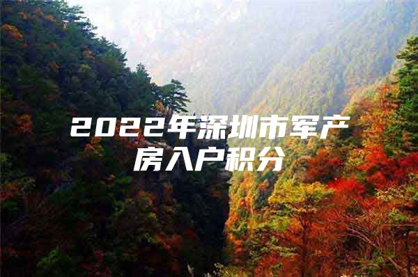 2022年深圳市军产房入户积分