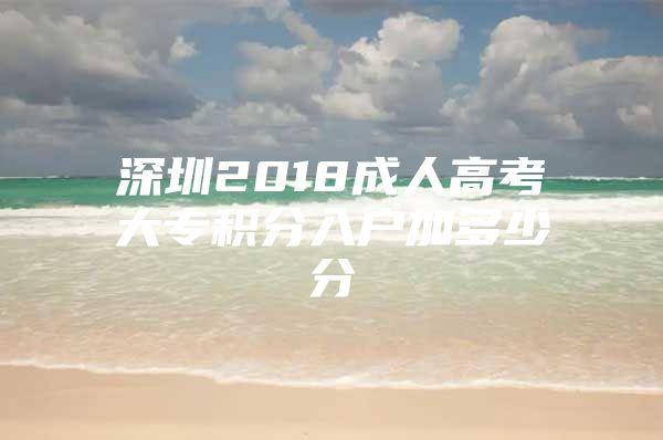 深圳2018成人高考大专积分入户加多少分