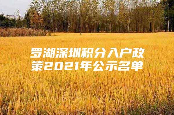 罗湖深圳积分入户政策2021年公示名单