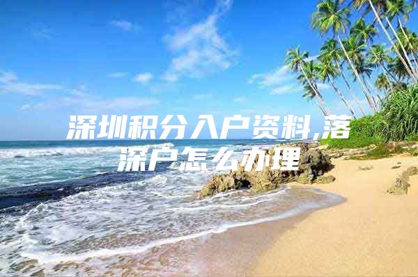 深圳积分入户资料,落深户怎么办理