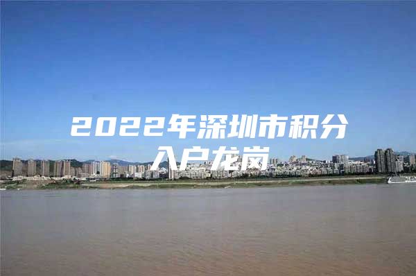 2022年深圳市积分入户龙岗