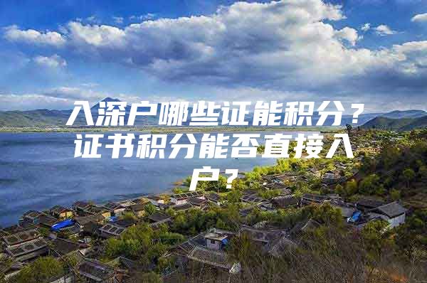 入深户哪些证能积分？证书积分能否直接入户？