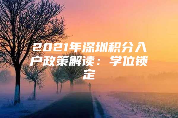 2021年深圳积分入户政策解读：学位锁定
