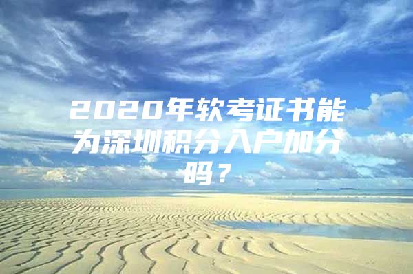 2020年软考证书能为深圳积分入户加分吗？