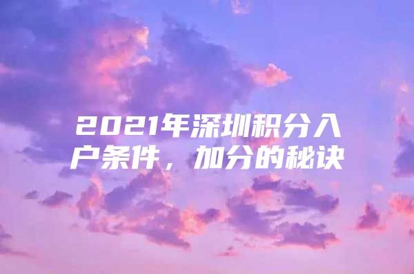 2021年深圳积分入户条件，加分的秘诀