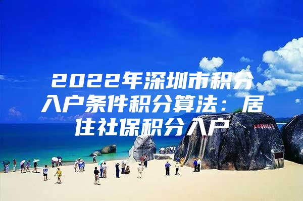 2022年深圳市积分入户条件积分算法：居住社保积分入户