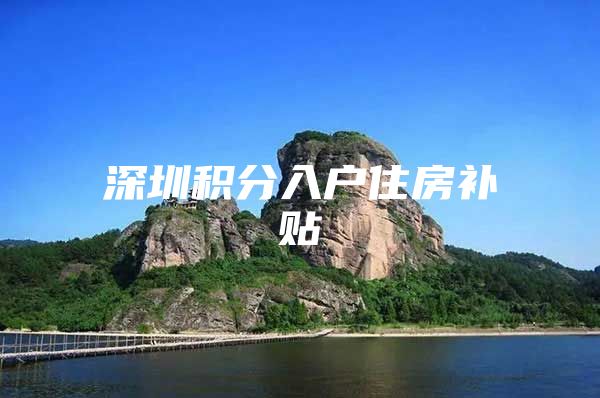 深圳积分入户住房补贴