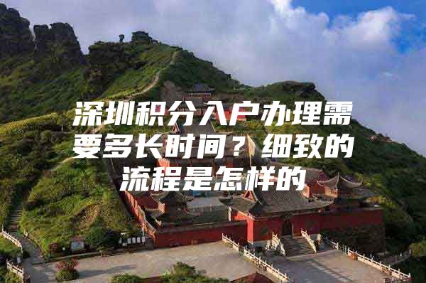 深圳积分入户办理需要多长时间？细致的流程是怎样的