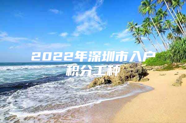 2022年深圳市入户积分工种