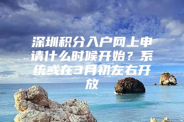 深圳积分入户网上申请什么时候开始？系统或在3月初左右开放