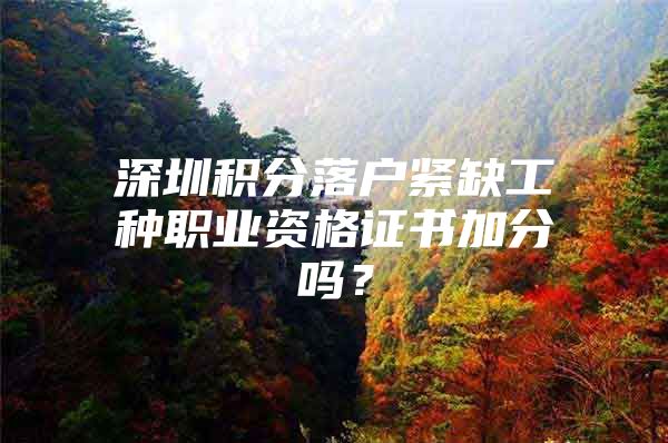 深圳积分落户紧缺工种职业资格证书加分吗？