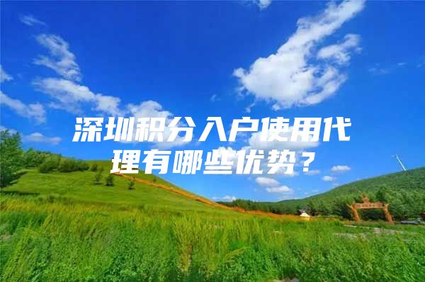 深圳积分入户使用代理有哪些优势？