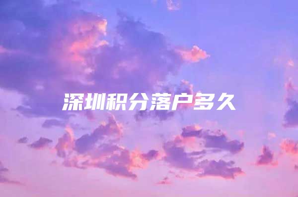 深圳积分落户多久
