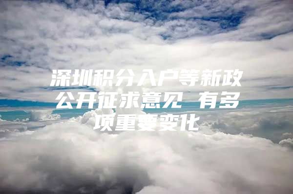 深圳积分入户等新政公开征求意见 有多项重要变化