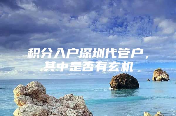 积分入户深圳代管户，其中是否有玄机