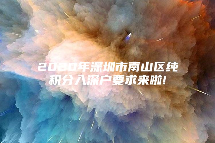 2020年深圳市南山区纯积分入深户要求来啦!