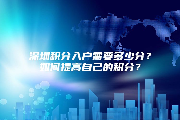 深圳积分入户需要多少分？如何提高自己的积分？